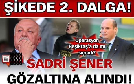 Sadri Şener gözaltına alındı!