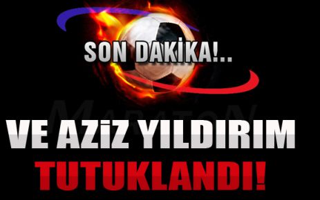 Ve Aziz Yıldırım TUTUKLANDI!